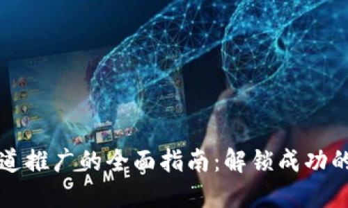 区块链渠道推广的全面指南：解锁成功的营销策略