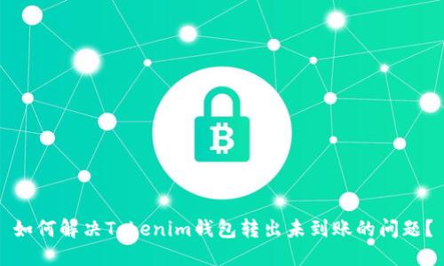 如何解决Tokenim钱包转出未到账的问题？