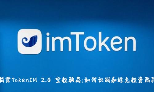 揭露TokenIM 2.0 空投骗局：如何识别和避免投资陷阱