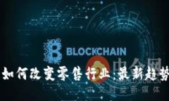 区块链如何改变零售行业：最新趋势与应用