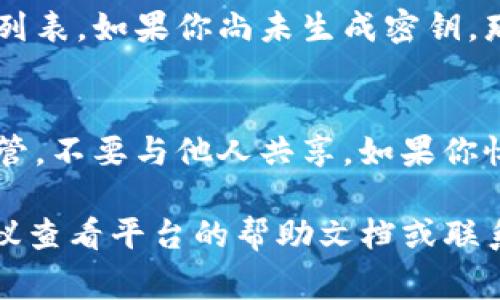 为了查看在Tokenim或其他类似平台上的密钥，你通常可以通过以下步骤进行查找：

1. 登录你的账户
首先，访问Tokenim的官方网站并使用你的账户凭证进行登录。如果你还没有账户，你需要先注册一个。

2. 找到账户设置
登录后，导航到你的账户设置或用户中心。这一部分通常会在页面的右上角或者左侧菜单中。

3. 查找API密钥或密钥管理
在账户设置中，寻找“API密钥”、“安全设置”或者“密钥管理”等选项。不同平台的名称可能略有不同，但大致上会有类似的选项。

4. 查看或生成密钥
在密钥管理页面，你可能会看到已经生成的密钥列表。如果你尚未生成密钥，那么大多数平台也会提供生成新密钥的选项。

5. 安全性考虑
请注意，API密钥是非常敏感的信息，务必妥善保管，不要与他人共享。如果你怀疑密钥被泄露，及时更换密钥以确保账户安全。

如果在使用Tokenim的过程中遇到具体问题，建议查看平台的帮助文档或联系客服以获取更详细的指导。