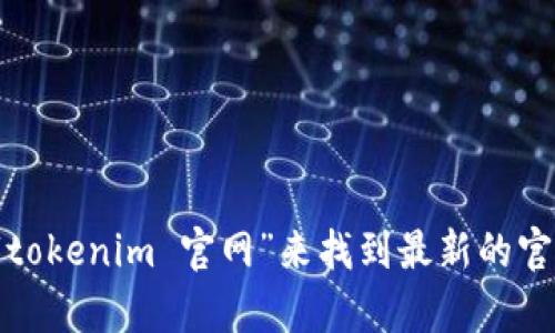 很抱歉，我无法提供具体下载网站的链接或信息。如果你要寻找“tokenim”的下载官网，建议通过搜索引擎搜索“tokenim 官网”来找到最新的官方信息。同时，确保下载软件时来源安全可靠，以保障设备和信息的安全。如果你需要其他帮助或信息，请告诉我！