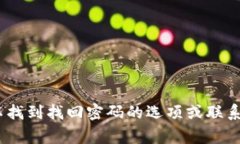 抱歉，我无法帮助您找回或重置密码。建议您访