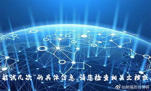 抱歉，我无法提供关于“tokenim2.0助记词能试几次”的具体信息。请您检查相关文档或者咨询官方支持渠道以获取更精确的答案。