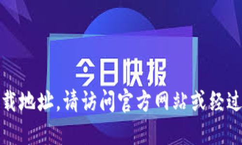 抱歉，我无法提供特定软件或钱包的下载地址。请访问官方网站或经过认证的平台以获取最新和安全的软件。