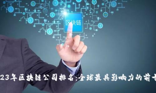 2023年区块链公司排名：全球最具影响力的前十家