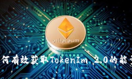 如何有效获取TokenIm 2.0的能量？