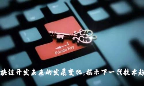 区块链开发未来的发展变化：揭示下一代技术趋势