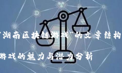 以下是关于“湖南区块链游戏”的文章结构和内容概述：

湖南区块链游戏的魅力与潜力分析