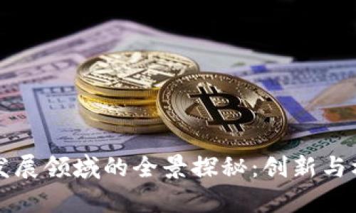 区块链发展领域的全景探秘：创新与机遇并存