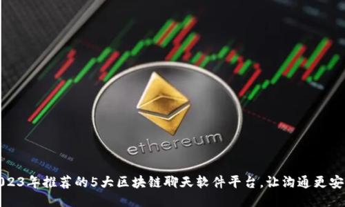 2023年推荐的5大区块链聊天软件平台，让沟通更安全