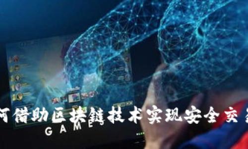 虚拟商品如何借助区块链技术实现安全交易与价值保障