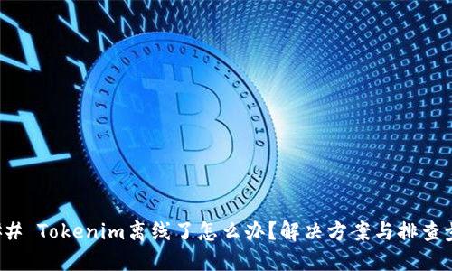 ### Tokenim离线了怎么办？解决方案与排查步骤