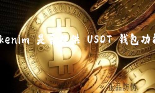 Tokenim 是一个数字资产钱包，通常支持多种加密货币，包括 USDT（Tether）。USDT 是一种稳定币，广泛用于加密货币交易中。为了确认 Tokenim 是否提供 USDT 钱包功能，您可以访问 Tokenim 的官方网站或查看其应用内的钱包功能。不过，从一般情况来看，大部分主流钱包都支持 USDT 的存储和交易功能。

如果您对使用 Tokenim 的 USDT 钱包有任何疑问，建议查看其官方文档或联系客服以获取最准确的信息。