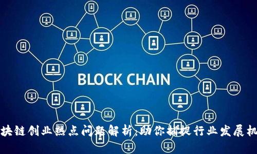 区块链创业热点问题解析：助你捕捉行业发展机遇