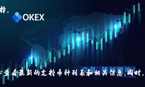 Tokenim是一种数字货币交易平台，支持多种加密资产的交易。具体支持的币种有可能根据市场需求、平台政策和用户反馈等因素有所变动。以下是一些在许多数字货币交易平台上通常支持的常见币种：

1. **比特币（Bitcoin，BTC）**：作为第一个去中心化的数字货币，仍然是最受欢迎的选择。
2. **以太坊（Ethereum，ETH）**：以太坊是支持智能合约的平台，具有广泛的应用。
3. **瑞波币（Ripple，XRP）**：专注于跨境支付的数字货币。
4. **莱特币（Litecoin，LTC）**：被视为比特币的“银”，用于小额支付。
5. **链环（Chainlink，LINK）**：主要用于智能合约的不同区块链之间的估价。
6. **稳定币（如USDT、USDC等）**：这些币通常与法定货币挂钩，用于稳定交易。

为了获取Tokenim目前支持的具体币种，建议您访问Tokenim的官方网站或其帮助中心查看最新的支持币种列表和相关信息。同时，平台可能会不定期地添加新币或者暂停某些币种的交易，因此定期关注是非常重要的。