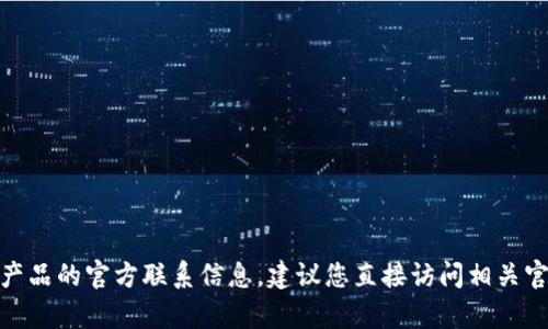 抱歉，我无法提供或访问有关“tokenim2.0”或任何特定产品的官方联系信息。建议您直接访问相关官方网站或社交媒体渠道，以获取最新的联系信息和支持。