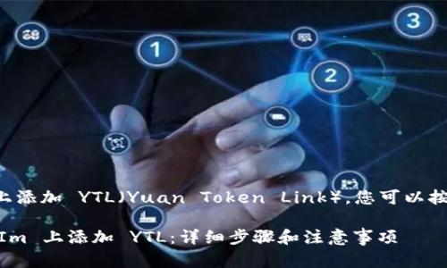 要在 TokenIm 平台上添加 YTL（Yuan Token Link），您可以按照以下步骤进行操作：

### 如何在 TokenIm 上添加 YTL：详细步骤和注意事项
