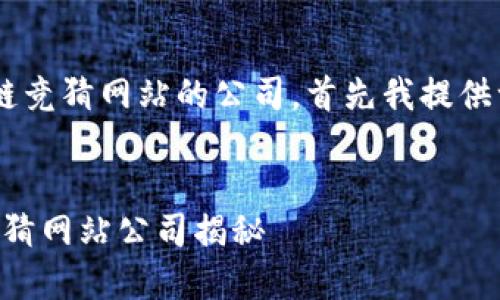 为了帮助你更好地了解区块链竞猜网站的公司，首先我提供一个且的、关键词和内容大纲。

### 
2023年最受欢迎的区块链竞猜网站公司揭秘