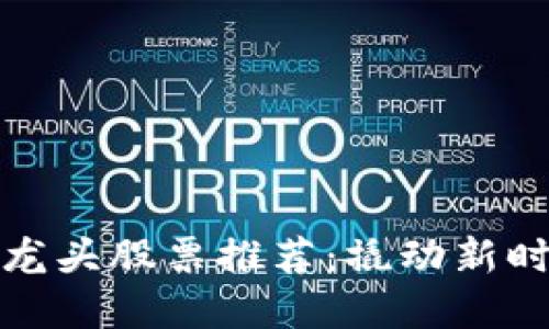 广州区块链龙头股票推荐：撬动新时代投资机遇