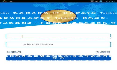 可以通过以下步骤来添加 HT（指代 HoloToken 或其他具体的 HT 相关信息）到 TokenIM 中：

1. **下载并安装 TokenIM**：确保你已经在你的设备上安装了 TokenIM 钱包应用。

2. **创建或导入钱包**：如果你是新用户，可以选择创建一个新钱包；如果你已有钱包，可以通过私钥或助记词导入。

3. **添加资产**：
   - 打开 TokenIM 应用后，找到“资产管理”或类似的选项。
   - 点击“添加资产”或“管理资产”。

4. **搜索 HT 代币**：在资产添加界面中，可以搜索 HT 代币。如果代币在列表中，直接选择添加即可。

5. **手动添加（如必要）**：
   - 如果 HT 代币没有在提供的列表中显示，可能需要手动添加。
   - 您需要 HT 的合约地址，精度（通常为 18）等信息。
   - 输入所需的信息后，确认添加。

6. **完成设置**：完成添加后，确认你的资产在钱包界面能够正确显示，并且可以进行转账或交易。

7. **安全注意事项**：确保在进行任何操作时，你的设备安全，并优先考虑使用官方渠道下载应用程序。

通过以上步骤，你就可以在 TokenIM 钱包中添加 HT 代币。如果在操作过程中遇到问题，可以查看官方支持文档或者联系技术支持。