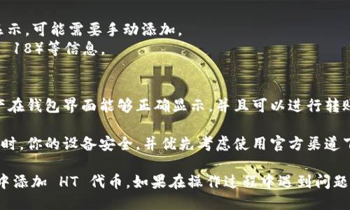可以通过以下步骤来添加 HT（指代 HoloToken 或其他具体的 HT 相关信息）到 TokenIM 中：

1. **下载并安装 TokenIM**：确保你已经在你的设备上安装了 TokenIM 钱包应用。

2. **创建或导入钱包**：如果你是新用户，可以选择创建一个新钱包；如果你已有钱包，可以通过私钥或助记词导入。

3. **添加资产**：
   - 打开 TokenIM 应用后，找到“资产管理”或类似的选项。
   - 点击“添加资产”或“管理资产”。

4. **搜索 HT 代币**：在资产添加界面中，可以搜索 HT 代币。如果代币在列表中，直接选择添加即可。

5. **手动添加（如必要）**：
   - 如果 HT 代币没有在提供的列表中显示，可能需要手动添加。
   - 您需要 HT 的合约地址，精度（通常为 18）等信息。
   - 输入所需的信息后，确认添加。

6. **完成设置**：完成添加后，确认你的资产在钱包界面能够正确显示，并且可以进行转账或交易。

7. **安全注意事项**：确保在进行任何操作时，你的设备安全，并优先考虑使用官方渠道下载应用程序。

通过以上步骤，你就可以在 TokenIM 钱包中添加 HT 代币。如果在操作过程中遇到问题，可以查看官方支持文档或者联系技术支持。