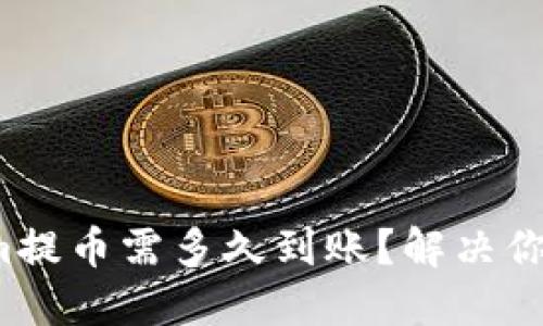 Tokenim提币需多久到账？解决你的疑问！