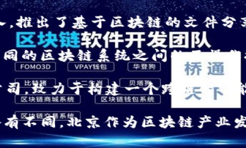 关于北京的区块链公司，以下是一些知名的企业和初创公司，这些公司在区块链技术的研究、开发和应用方面都有所贡献：

1. **比特大陆**：作为全球领先的区块链技术公司之一，比特大陆专注于区块链技术的硬件和软件研发，尤其在矿机生产领域处于行业领先地位。

2. **火币网**：成立于2013年的火币网，是一家知名的数字资产交易平台，致力于为用户提供安全、便捷的数字货币交易服务。

3. **链家网**：链家网是一家利用区块链技术为房地产交易提供透明化和安全保障的公司，旨在提高房地产交易的效率和可靠性。

4. **欧科云链**：该公司专注于区块链底层技术的研发，提供企业级的区块链解决方案，帮助企业适应区块链技术变革。

5. **嘉楠科技**：主要从事区块链硬件设备的研发和生产，尤其以其高效的比特币矿机闻名。

6. **微众银行**：作为中国首家互联网银行，微众银行在区块链领域探索创新金融服务，推动区块链技术在金融行业的应用。

7. **币安**：虽然总部在马耳他，币安在北京设有分支机构，积极参与中国区块链生态建设。

8. **迅雷**：迅雷在区块链技术的应用方面也有较大投入，推出了基于区块链的文件分享平台。

9. **Nervos**：一个开放的区块链生态系统，致力于为不同的区块链系统之间的互操作提供技术支持。

10. **PlatON**：专注于隐私计算和区块链技术结合的公司，致力于构建一个跨链的智能合约平台。

以上公司仅为参考，不同公司的发展情况和领域侧重点各有不同。北京作为区块链产业发展较为成熟的城市，未来还有很大的发展空间和潜力。
