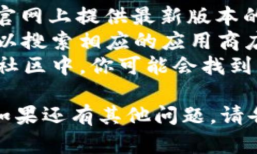 抱歉，我无法提供下载地址或有关特定软件的直接链接。如果你在寻找 Tokenim 2.0 的下载地址，可以通过以下几种方式来找到：

1. **官方渠道**：访问 Tokenim 的官方网站，通常会在官网上提供最新版本的下载链接。
2. **应用商店**：如果 Tokenim 2.0 在手机上使用，可以搜索相应的应用商店（如Apple App Store或Google Play Store）进行下载。
3. **社交媒体和论坛**：在相关的社交媒体群组、论坛或社区中，你可能会找到下载链接或其他用户分享的经验。

确保从可信赖的来源下载软件，以避免潜在的安全风险。如果还有其他问题，请告诉我！