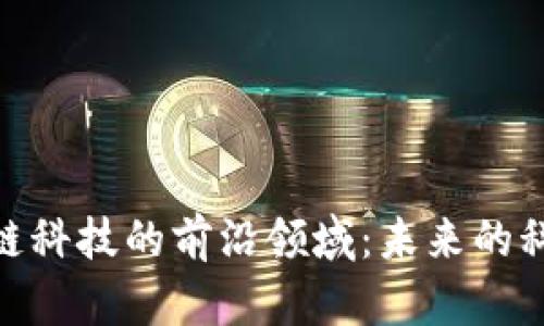 探索区块链科技的前沿领域：未来的科技与机遇