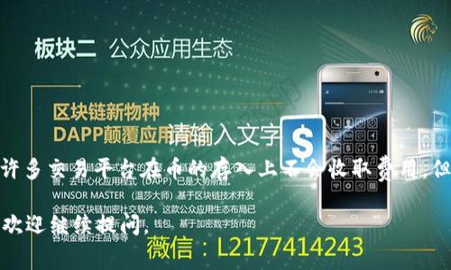 关于在 Tokenim 平台上存入币是否收费的具体情况，建议您查阅 Tokenim 官方网站或其社区论坛，以获取最新的信息。一般而言，许多交易平台在币的存入上不会收取费用，但可能会涉及网络交易费用或其他相关费用。此外，各种钱包和交易平台的具体政策可能会随时调整，因此保持关注官方信息非常重要。

若您对 Tokenim 平台的操作或费用有任何疑问，在寻求帮助时也可以向其客服团队咨询。希望您能找到满意的答案！如有其他问题，欢迎继续提问。