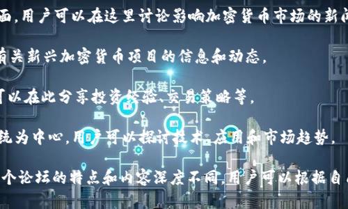 区块链论坛是一个讨论、交流和分享区块链技术、应用及相关信息的重要平台。以下是一些知名的区块链论坛：

1. **Bitcointalk**: 这是最早也是最著名的比特币论坛，创始人是比特币的匿名创造者中本聪。在这个论坛上，用户可以讨论比特币及其他加密货币相关的主题，包括交易、投资、挖矿等。

2. **CryptoCompare**: 这个论坛专注于加密货币的比较和市场分析，用户可以在这里讨论不同加密货币的优缺点、市场趋势以及投资策略。

3. **Reddit中的加密货币社区**: Reddit上有多个与区块链和加密货币相关的社区，如 r/Bitcoin、r/Ethereum、r/CryptoCurrency等。这些社区汇聚了大量的区块链爱好者，分享新闻、项目进展及投资建议。

4. **Bitcoin Garden**: 这是一个相对较新的论坛，关注于区块链技术和应用面。用户可以在这里讨论影响加密货币市场的新闻、技术、投资和法律监管等。

5. **AltcoinTalks**: 该论坛专注于讨论各种替代币（Altcoin），用户可以获取有关新兴加密货币项目的信息和动态。

6. **Cointalk**: 这是一个为比特币及其他加密货币投资者提供的论坛，用户可以在此分享投资经验、交易策略等。

7. **Bitcoin.com Forum**: 由Bitcoin.com提供的平台，以比特币及其生态系统为中心，用户可以探讨技术、应用和市场趋势。

这些论坛是加密货币爱好者、投资者和开发者获取信息、交流经验的重要场所。每个论坛的特点和内容深度不同，用户可以根据自己的需求选择合适的论坛参加讨论。