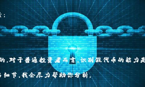 在加密货币和区块链领域，尤其是与代币（token）相关的项目中，确实存在一些虚假的或欺诈性的代币。以下是一些识别和避免假代币的方法以及相关细节：

### 1. 理解假代币的特征
假代币通常具有以下几个特征：
- **缺乏透明度**：没有明确的项目团队、白皮书或官方网站。
- **过于美好的承诺**：声称短期内可以实现高额回报，常常使用夸大的语言吸引投资者。
- **社区信任度低**：在社交媒体或论坛上的讨论较少，缺乏积极的开发者和用户社区支持。

### 2. 验证代币的真实情况
在投资任何代币之前，你可以采取以下步骤验证其真实性：
- **查阅白皮书**：正规代币项目通常会发布一份白皮书，详细介绍项目的目标、技术、市场分析和开发路线图。
- **查看项目团队**：确保项目团队成员有相关的经验和背景，可以通过LinkedIn或其他专业平台验证其身份。
- **搜索社区反馈**：查阅Reddit、Twitter等社交平台，看其他用户对该代币的评价和反馈，这有助于了解项目声誉。

### 3. 使用工具和资源
有一些网站和工具可以帮助你识别假代币，例如：
- **CoinGecko和CoinMarketCap**：这两个平台提供代币的市场数据和基本信息，能够帮助你判断代币的真实性。
- **Telegram和Discord社区**：许多合法的项目会在这些平台上建立社区，你可以通过询问和观察社区氛围来了解代币的真实性。

### 4. 注意投资风险
即使是声誉良好的代币，也可能面临市场波动或技术风险，投资前应考虑以下因素：
- **市场风险**：加密市场非常不稳定，投资代币需考虑市场变动的风险。
- **技术风险**：项目的代码可能存在漏洞，导致安全隐患。
- **法规风险**：各国对加密货币的监管政策不同，可能影响代币的合法性。

### 5. 总结
在对待加密代币时，保持警惕、做好充分的研究、使用可靠的投资工具是非常必要的。对于普通投资者而言，识别假代币的能力是一项重要的技能，只有提升这一技能，才能在复杂的加密世界中保护自己的投资。

如果你对特定的代币有疑问，或者需要有关某个项目的更多信息，请随时提供更多细节，我会尽力帮助你分析。