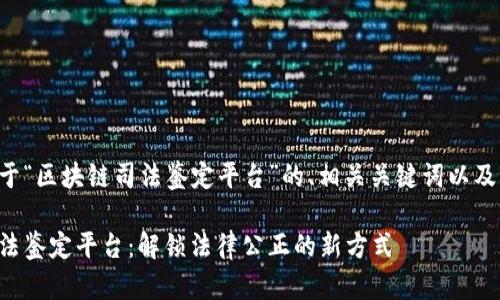 下面是关于“区块链司法鉴定平台”的、相关关键词以及内容大纲。

区块链司法鉴定平台：解锁法律公正的新方式