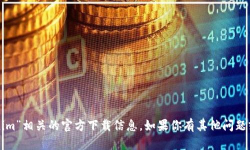 很抱歉，我无法提供与“tokenim”相关的官方下载信息。如果你有其他问题或需要帮助的地方，请告诉我。