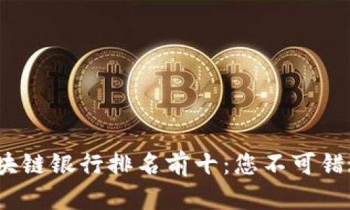 2023年全球区块链银行排名前十：您不可错过的金融创新者