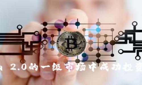 如何在Tokenim 2.0的一级市场中成功投资：一份详尽指南