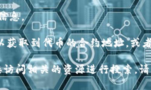 以太坊上的每一个代币都有其唯一的合约地址。如果您需要查找某个特定代币（Token）的合约地址，可以通过以下方法进行查询：

1. **区块链浏览器**：使用以太坊区块链浏览器（如Etherscan）查找。您可以输入代币的名称或符号，找到与之对应的合约地址。

2. **项目官网**：许多代币项目会在其官方网站上提供合约地址的信息。

3. **社区和论坛**：在相关的社交媒体、论坛或区块链社区内，也可以获取到代币的合约地址，或者询问相关的支持。

如果您有特定的代币（如Tokenim）并希望了解其合约地址，可以直接访问相关的资源进行搜索。请注意，使用合约地址时务必确保其情境和来源的可信性，以避免欺诈。