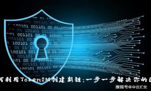 如何利用TokenIM创建新链：一步一步解决你的困惑