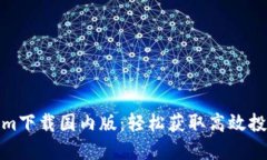 Tokenim下载国内版：轻松获取高效投资工具