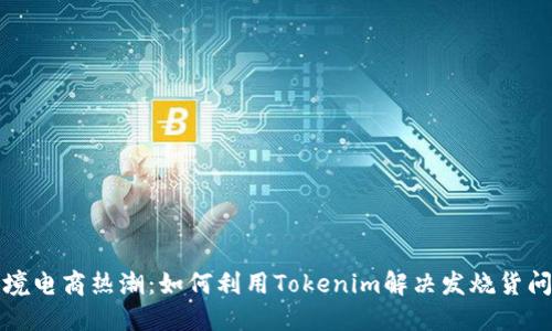 跨境电商热潮：如何利用Tokenim解决发烧货问题
