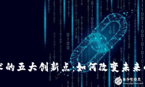 区块链技术的五大创新点：如何改变未来的数字经济