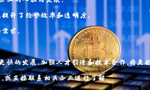 关于河池区的区块链公司，以下是一些主要的信息和方向。希望能对您有所帮助：

### 河池区区块链公司概述

目前在河池区，区块链产业逐渐发展，各类企业纷纷涌现，特别是在金融、物流和科技等领域，区块链技术的应用也在逐步落地。

#### 一、主要区块链公司

1. **河池市区块链协会**
   - 作为区域内的一个行业组织，旨在推动区块链技术的应用，促进本地企业的合作与发展。

2. **河池智链科技有限公司**
   - 专注于区块链技术的研究与应用，提供区块链技术咨询及开发服务，涉及政务、金融、溯源等多个领域。

3. **河池数字资产有限公司**
   - 主要从事数字资产的管理与交易，结合区块链技术保障交易的安全性与透明度。

4. **河池云链科技**
   - 提供区块链开发、智能合约及DApp（去中心化应用）的解决方案，服务多个行业合作伙伴。

5. **河池区块链创新中心**
   - 通过孵化计划和技术支持，扶持区块链创业企业，促进技术交流和资源整合。

#### 二、区块链在河池的发展现状

- **政策支持**：地方政府逐渐意识到区块链技术的重要性，出台了一系列优惠政策以吸引区块链企业的入驻与发展。

- **技术应用**：越来越多的传统企业开始尝试将区块链技术应用于供应链管理、数据共享等领域，提升了经营效率和透明度。

- **人才培养**：地方院校和培训机构开始开设区块链相关课程，培养专业人才，以应对行业发展的需求。

#### 三、未来展望

河池的区块链产业还处于起步阶段，但随着技术的不断成熟以及政策的进一步扶持，预计将会迎来更快的发展。加强人才引进和技术合作，将是推动区域区块链产业健康发展的关键。各企业之间的协同创新也将为产业链的完善和发展贡献力量。

如果您需要更具体的信息，比如联系人、公司规模或其他详细情况，建议咨询当地的商业或科技部门，或直接联系相关企业进行了解。