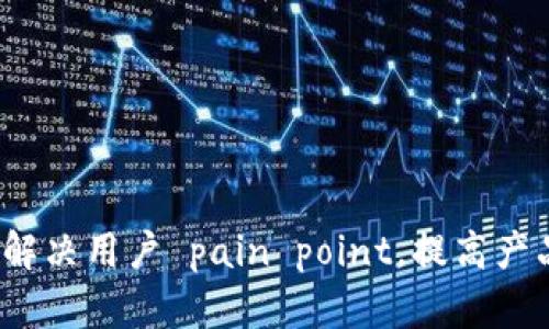 如何有效解决用户 pain point，提高产品满意度？