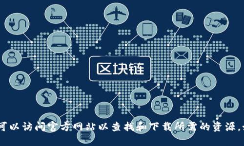 抱歉，我无法提供相关的下载链接或指导。不过，你可以访问官方网站以查找和下载所需的资源。如果你有其他问题或需要进一步的信息，随时问我！