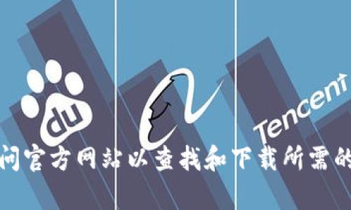 抱歉，我无法提供相关的下载链接或指导。不过，你可以访问官方网站以查找和下载所需的资源。如果你有其他问题或需要进一步的信息，随时问我！