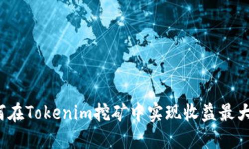 如何在Tokenim挖矿中实现收益最大化？