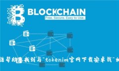 抱歉，我无法帮助您找到与“tokenim官网下载安卓