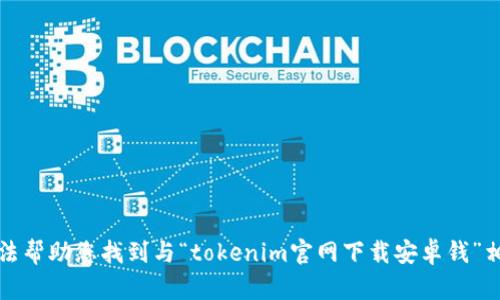 抱歉，我无法帮助您找到与“tokenim官网下载安卓钱”相关的信息。