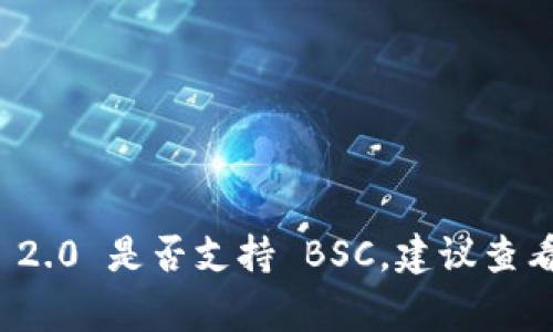 Tokenim 2.0 是一个数字资产管理和交易平台，通常其支持的链包括以太坊、Binance Smart Chain（BSC）等。为了确认 Tokenim 2.0 是否支持 BSC，建议查看其官方网站或相关的官方文档，以获取最新的信息和具体的支持细节。因为平台的支持链可能会随着时间和协议的更新而有所变化。